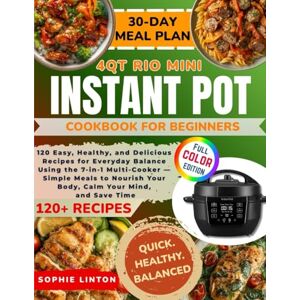 Linton, Sophie Instant Pot 4QT Rio Mini Cookbook for Beginners: 120 Easy, Healthy, and Delicious Recipes for Everyday Balance Using the 7-in-1 Multi-Cooker — Simple ... Your Body, Calm Your Mind, and Save Time Linton, Sophie Instant Pot 4QT Rio Mini Cookbook for Beginners: 120 Easy, Healthy, and Delicious Recipes for Everyday Balance Using the 7-in-1 Multi-Cooker — Simple ... Your Body, Calm Your Mind, and Save Time