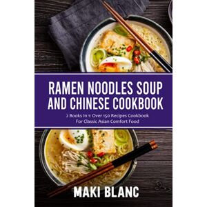 Blanc, Maki Ramen Noodle Soup And Chinese Cookbook: 2 Books In 1: Over 150 Recipes Cookbook For Classic Asian Comfort Food Blanc, Maki Ramen Noodle Soup And Chinese Cookbook: 2 Books In 1: Over 150 Recipes Cookbook For Classic Asian Comfort Food