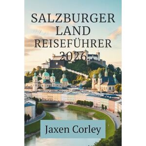 Corley, Jaxen SALZBURGER LAND REISEFÜHRER 2026: Kultur, Natur und Tradition im Herzen der Alpen Österreichs entdecken Corley, Jaxen SALZBURGER LAND REISEFÜHRER 2026: Kultur, Natur und Tradition im Herzen der Alpen Österreichs entdecken