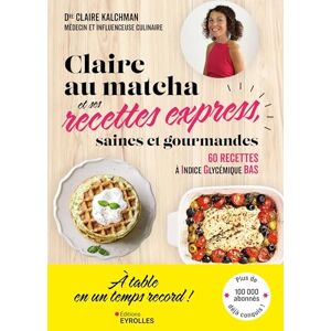 Kalchman, Claire Claire au matcha et ses recettes express, saines et gourmandes: 60 recettes de lunch box, déjeuners, dîners, goûters et apéros à Indice glycémique bas Kalchman, Claire Claire au matcha et ses recettes express, saines et gourmandes: 60 recettes de lunch box, déjeuners, dîners, goûters et apéros à Indice glycémique bas