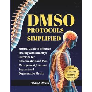 Davis, Tayra DMSO PROTOCOLS SIMPLIFIED: Natural Guide to Effective Healing with Dimethyl Sulfoxide for Inflammation and Pain Management, Immune Support and Degenerative Health Davis, Tayra DMSO PROTOCOLS SIMPLIFIED: Natural Guide to Effective Healing with Dimethyl Sulfoxide for Inflammation and Pain Management, Immune Support and Degenerative Health