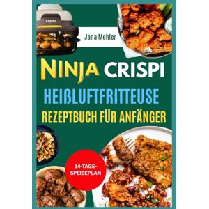 Mehler, Jana Ninja CRISPi Heißluftfritteuse Rezeptbuch für Anfänger: Budgetfreundliche Knusperrezepte für Ihre kompakte 4-in-1-Glas-Heißluftfritteuse Von Snacks, Desserts bis hin zu kompletten Mahlzeiten Mehler, Jana Ninja CRISPi Heißluftfritteuse Rezeptbuch für Anfänger: Budgetfreundliche Knusperrezepte für Ihre kompakte 4-in-1-Glas-Heißluftfritteuse Von Snacks, Desserts bis hin zu kompletten Mahlzeiten
