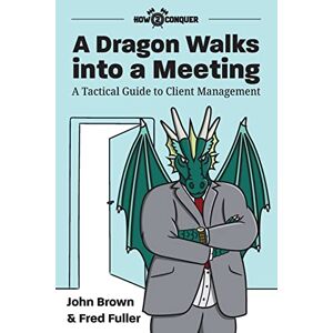 Brown, John A Dragon Walks into a Meeting: A Tactical Guide to Client Management Brown, John A Dragon Walks into a Meeting: A Tactical Guide to Client Management