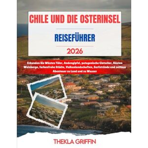 Griffin CHILE UND DIE OSTERINSEL REISEFÜHRER 2026: Erkunden Sie Wüsten Täler, Andengipfel, patagonische Gletscher, Küsten Weinberge, farbenfrohe Städte, ... und zeitlose Abenteuer zu Land und zu Wasser Griffin CHILE UND DIE OSTERINSEL REISEFÜHRER 2026: Erkunden Sie Wüsten Täler, Andengipfel, patagonische Gletscher, Küsten Weinberge, farbenfrohe Städte, ... und zeitlose Abenteuer zu Land und zu Wasser