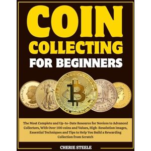 Steele, Cherie COIN COLLECTING FOR BEGINNERS: The Most Complete and Up-to-Date Resource for Novices to Advanced Collectors, With Over 100 coins and Values, ... You Build a Rewarding Collection from Scratch Steele, Cherie COIN COLLECTING FOR BEGINNERS: The Most Complete and Up-to-Date Resource for Novices to Advanced Collectors, With Over 100 coins and Values, ... You Build a Rewarding Collection from Scratch