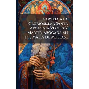 Anonymous Novena A La Gloriosisima Santa Apolonia Virgen Y Martir, Abogada En Los Males De Muelas... Anonymous Novena A La Gloriosisima Santa Apolonia Virgen Y Martir, Abogada En Los Males De Muelas...