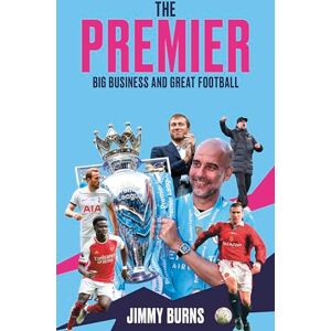 Jimmy Burns The Premier: A History of English Football's Premier League: Big Business and Great Football Jimmy Burns The Premier: A History of English Football's Premier League: Big Business and Great Football