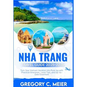 Meier, Gregory C Nha Trang Travel Guide 2025-2026: Turn Your Vietnam Vacation into Pure Joy with Practical Itineraries, Local Tips, and Up-to-Date Essentials Meier, Gregory C Nha Trang Travel Guide 2025-2026: Turn Your Vietnam Vacation into Pure Joy with Practical Itineraries, Local Tips, and Up-to-Date Essentials
