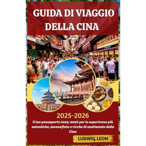 LEON, LUDWIG GUIDA DI VIAGGIO DELLA CINA 2025-2026: Il tuo passaporto 2025-2026 per le esperienze più autentiche, mozzafiato e ricche di sentimento della Cina LEON, LUDWIG GUIDA DI VIAGGIO DELLA CINA 2025-2026: Il tuo passaporto 2025-2026 per le esperienze più autentiche, mozzafiato e ricche di sentimento della Cina