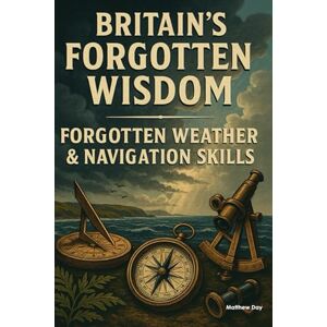Day, Matthew BRITAIN'S FORGOTTEN WISDOM: FORGOTTEN WEATHER & NAVIGATION SKILLS (BRITAIN'S FORGOTTEN WISDOM Traditional Skills Worth Remembering) Day, Matthew BRITAIN'S FORGOTTEN WISDOM: FORGOTTEN WEATHER & NAVIGATION SKILLS (BRITAIN'S FORGOTTEN WISDOM Traditional Skills Worth Remembering)