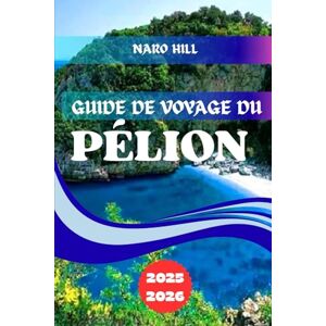 Hill, Naro GUIDE DE VOYAGE DU PÉLION 2025/2026: Pélion 2025/2026 : conseils d'initiés, villages pittoresques et plages magnifiques pour une aventure grecque inoubliable Hill, Naro GUIDE DE VOYAGE DU PÉLION 2025/2026: Pélion 2025/2026 : conseils d'initiés, villages pittoresques et plages magnifiques pour une aventure grecque inoubliable