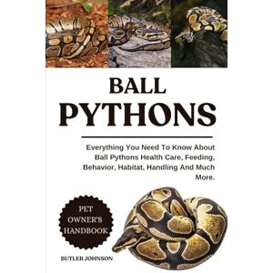 JOHNSON, BUTLER BALL PYTHONS: Everything You Need To Know About Ball Pythons Health Care, Feeding, Behavior, Habitat, Handling And Much More. JOHNSON, BUTLER BALL PYTHONS: Everything You Need To Know About Ball Pythons Health Care, Feeding, Behavior, Habitat, Handling And Much More.