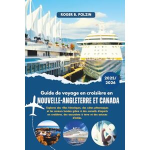 Polzin, Roger B Guide de voyage en croisière en Nouvelle-Angleterre et au Canada 2025-2026: Explorez des villes historiques, des côtes pittoresques et les saveurs ... excursions à terre et des astuces d'initiés Polzin, Roger B Guide de voyage en croisière en Nouvelle-Angleterre et au Canada 2025-2026: Explorez des villes historiques, des côtes pittoresques et les saveurs ... excursions à terre et des astuces d'initiés