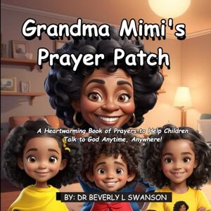 SWANSON, DR BEVERLY L. GRANDMA MIMI'S PRAYER PATCH: A Heartwarming Book of Prayers to Help Children Talk to God Anytime, Anywhere! SWANSON, DR BEVERLY L. GRANDMA MIMI'S PRAYER PATCH: A Heartwarming Book of Prayers to Help Children Talk to God Anytime, Anywhere!