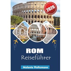 Holtzmann, Melanie ROM REISEFÜHRER 2026: "Erkunden Sie Italiens zeitlose Hauptstadt: Kompletter Reiseplaner 2026 mit lokalen Tipps, versteckten Orten, Essen und Sehenswürdigkeiten, die Sie unbedingt sehen müssen Holtzmann, Melanie ROM REISEFÜHRER 2026: "Erkunden Sie Italiens zeitlose Hauptstadt: Kompletter Reiseplaner 2026 mit lokalen Tipps, versteckten Orten, Essen und Sehenswürdigkeiten, die Sie unbedingt sehen müssen