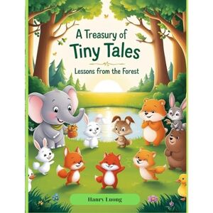 Luong, Hanry A Treasury of Tiny Tales: Lessons from the Forest: Heartwarming Animal Stories That Teach Life Lessons to Children Luong, Hanry A Treasury of Tiny Tales: Lessons from the Forest: Heartwarming Animal Stories That Teach Life Lessons to Children