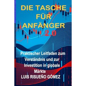 Risueño Gómez, Luis DIE TASCHE FÜR ANFÄNGER 2.0: Praktischer Leitfaden zum Verständnis und zur Investition in globale Märkte Risueño Gómez, Luis DIE TASCHE FÜR ANFÄNGER 2.0: Praktischer Leitfaden zum Verständnis und zur Investition in globale Märkte