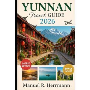 Herrmann, Manuel R. YUNNAN Travel Guide 2026: Journey through Kunming, Dali, Lijiang, Shangri-La, Xishuangbanna, Shaxi, and Yuanyang—where Mountains, Markets, Temples, and Tea Tell a Thousand Stories Herrmann, Manuel R. YUNNAN Travel Guide 2026: Journey through Kunming, Dali, Lijiang, Shangri-La, Xishuangbanna, Shaxi, and Yuanyang—where Mountains, Markets, Temples, and Tea Tell a Thousand Stories