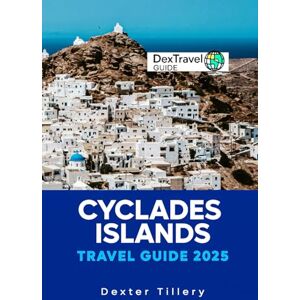 Tillery, Dexter Cyclades Islands Travel Guide 2025: A Journey Through Greece's Hidden Gems, Stunning Landscapes, and Timeless Culture Tillery, Dexter Cyclades Islands Travel Guide 2025: A Journey Through Greece's Hidden Gems, Stunning Landscapes, and Timeless Culture