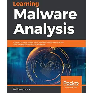 K A, Monnappa Learning Malware Analysis: Explore the concepts, tools, and techniques to analyze and investigate Windows malware K A, Monnappa Learning Malware Analysis: Explore the concepts, tools, and techniques to analyze and investigate Windows malware
