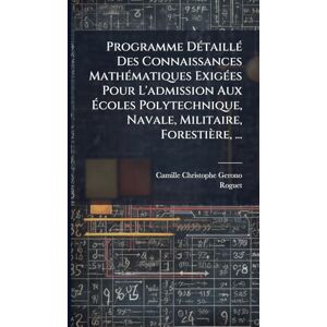 Gerono, Camille Christophe Programme DÃ(c)taillÃ(c) Des Connaissances MathÃ(c)matiques ExigÃ(c)es Pour L'admission Aux Écoles Polytechnique, Navale, Militaire, Forestière, ... Gerono, Camille Christophe Programme DÃ(c)taillÃ(c) Des Connaissances MathÃ(c)matiques ExigÃ(c)es Pour L'admission Aux Écoles Polytechnique, Navale, Militaire, Forestière, ...