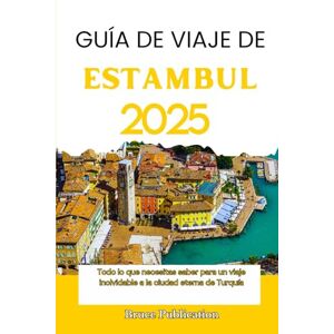 Publication, Bruce GUÍA DE VIAJES DE ESTAMBUL 2025: Todo lo que necesitas saber para un viaje inolvidable a la ciudad eterna de Turquía Publication, Bruce GUÍA DE VIAJES DE ESTAMBUL 2025: Todo lo que necesitas saber para un viaje inolvidable a la ciudad eterna de Turquía