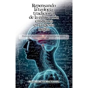 GUndy, Reginald Le'Roy Repensando la teología tradicional de la educación cristiana en la Iglesia negra: Doctorado en ministerio con perspectiva de justicia social DEI GUndy, Reginald Le'Roy Repensando la teología tradicional de la educación cristiana en la Iglesia negra: Doctorado en ministerio con perspectiva de justicia social DEI