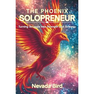 Bird, Nevada The Phoenix Solopreneur: Turning Struggle Into Strength and Strategy (Business Without the Burnout Series) Bird, Nevada The Phoenix Solopreneur: Turning Struggle Into Strength and Strategy (Business Without the Burnout Series)