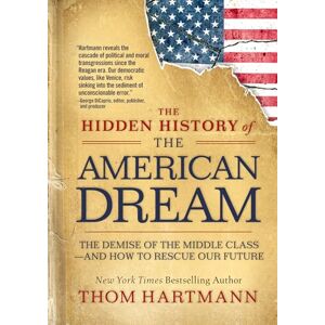 Hartmann, Thom The Hidden History of the American Dream: The Demise of the Middle Class―and How to Rescue Our Future (Thom Hartmann Hidden History) Hartmann, Thom The Hidden History of the American Dream: The Demise of the Middle Class―and How to Rescue Our Future (Thom Hartmann Hidden History)