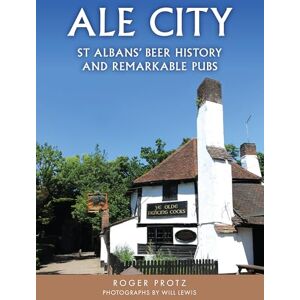 Protz, Roger Ale City: St Albans’ Beer History and Remarkable Pubs Protz, Roger Ale City: St Albans’ Beer History and Remarkable Pubs