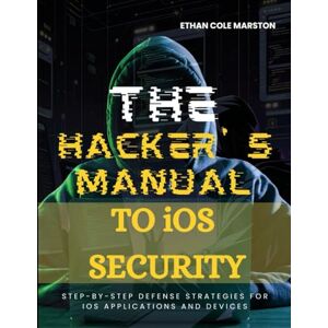 MARSTON, ETHAN COLE THE HACKER’S MANUAL TO iOS SECURITY: Step-by-Step Defense Strategies for iOS Applications and Devices (Swift and iOS Mastery) MARSTON, ETHAN COLE THE HACKER’S MANUAL TO iOS SECURITY: Step-by-Step Defense Strategies for iOS Applications and Devices (Swift and iOS Mastery)