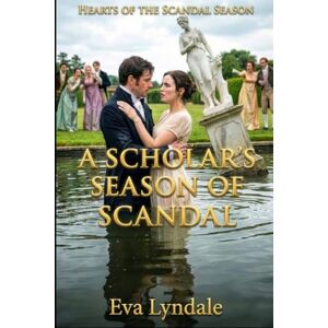 Lyndale, Eva A Scholar’s Season Of Scandal: A Regency Romance Of A Garden Catastrophe, A Practical Marriage, And Unexpected Passion (Hearts of the Scandal Season) Lyndale, Eva A Scholar’s Season Of Scandal: A Regency Romance Of A Garden Catastrophe, A Practical Marriage, And Unexpected Passion (Hearts of the Scandal Season)