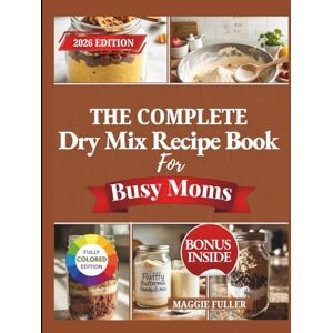 FULLER, MAGGIE THE COMPLETE DRY MIX RECIPE BOOK FOR BUSY MOMS: Make-Ahead Pantry Mixes for Breakfast, Dinner, Snacks, and Stress-Free Family Meals FULLER, MAGGIE THE COMPLETE DRY MIX RECIPE BOOK FOR BUSY MOMS: Make-Ahead Pantry Mixes for Breakfast, Dinner, Snacks, and Stress-Free Family Meals