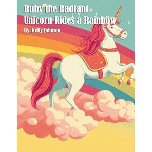 Johnson, Kelly Ruby the Radiant Unicorn Rides a Rainbow Johnson, Kelly Ruby the Radiant Unicorn Rides a Rainbow