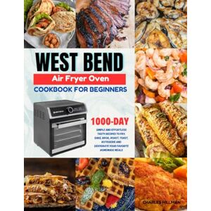 Hillman, Charles West Bend Air Fryer Oven Cookbook For Beginners: 1000-Day Simple and Effortless Tasty Recipes to Fry, Bake, Broil, Roast, Toast, Rotisserie and Dehydrate your Favorite Homemade Meals Hillman, Charles West Bend Air Fryer Oven Cookbook For Beginners: 1000-Day Simple and Effortless Tasty Recipes to Fry, Bake, Broil, Roast, Toast, Rotisserie and Dehydrate your Favorite Homemade Meals