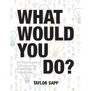 Taylor What Would You Do?: 81 Philosophical Dilemmas for Discussion and Expansion Taylor What Would You Do?: 81 Philosophical Dilemmas for Discussion and Expansion