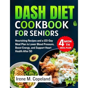 M. COPELAND, IRENE DASH Diet Cookbook for Seniors: Nourishing Recipes and a 120-Day Meal Plan to Lower Blood Pressure, Boost Energy, and Support Heart Health After 50 (Delicious recipes for healthy life) M. COPELAND, IRENE DASH Diet Cookbook for Seniors: Nourishing Recipes and a 120-Day Meal Plan to Lower Blood Pressure, Boost Energy, and Support Heart Health After 50 (Delicious recipes for healthy life)