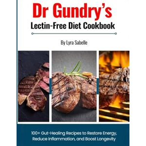 Sabelle, Lyra Dr Gundry’s Lectin-Free Diet Cookbook: 100+ Gut-Healing Recipes to Restore Energy, Reduce Inflammation, and Boost Longevity Sabelle, Lyra Dr Gundry’s Lectin-Free Diet Cookbook: 100+ Gut-Healing Recipes to Restore Energy, Reduce Inflammation, and Boost Longevity