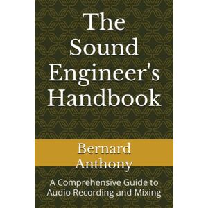 Anthony, Bernard William The Sound Engineer's Handbook: A Comprehensive Guide to Audio Recording and Mixing (Pro Audio Chronicles) Anthony, Bernard William The Sound Engineer's Handbook: A Comprehensive Guide to Audio Recording and Mixing (Pro Audio Chronicles)