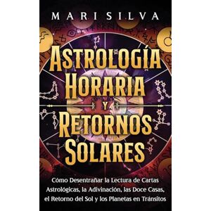 Silva Astrología horaria y retornos solares: Cómo desentrañar la lectura de cartas astrológicas, la adivinación, las doce casas, el retorno del Sol y los planetas en tránsitos Silva Astrología horaria y retornos solares: Cómo desentrañar la lectura de cartas astrológicas, la adivinación, las doce casas, el retorno del Sol y los planetas en tránsitos