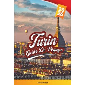 WYNTER, AVA GUIDE DE VOYAGE TURIN 2026: Explorez la ville royale d'Italie avec ses palais historiques, son chocolat et son vin, ses vues sur les Alpes, ses musées ... sa cuisine locale et ses conseils de voyage WYNTER, AVA GUIDE DE VOYAGE TURIN 2026: Explorez la ville royale d'Italie avec ses palais historiques, son chocolat et son vin, ses vues sur les Alpes, ses musées ... sa cuisine locale et ses conseils de voyage