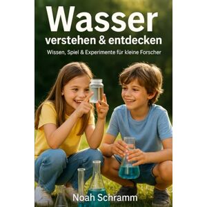 Schramm, Noah Wasser verstehen & entdecken – Wissen, Spiel & Experimente für kleine Forscher Über 100 Experimente, Spiele und Fakten rund ums Wasser – spielerisch lernen, staunen und entdecken Schramm, Noah Wasser verstehen & entdecken – Wissen, Spiel & Experimente für kleine Forscher Über 100 Experimente, Spiele und Fakten rund ums Wasser – spielerisch lernen, staunen und entdecken