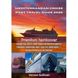 Sullivan, Vernon Mediterranean Cruise Port Travel Guide 2026: Explore Italy, Greece, Spain,France & Beyond with Complete Itineraries, Hidden Gems, Maps, Local Tips, Cruise Hacks — Includes Photos of All Destinations Sullivan, Vernon Mediterranean Cruise Port Travel Guide 2026: Explore Italy, Greece, Spain,France & Beyond with Complete Itineraries, Hidden Gems, Maps, Local Tips, Cruise Hacks — Includes Photos of All Destinations