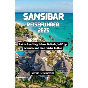 Hammons, Melvin L. SANSIBAR Reiseführer 2025: Entdecken Sie goldene Strände, kräftige Aromen und eine reiche Kultur Hammons, Melvin L. SANSIBAR Reiseführer 2025: Entdecken Sie goldene Strände, kräftige Aromen und eine reiche Kultur