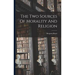 Bergson, Henri The Two Sources Of Morality And Religion Bergson, Henri The Two Sources Of Morality And Religion