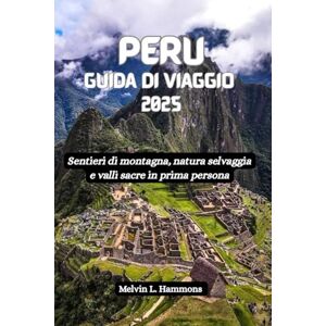 Hammons, Melvin L. PERU Guida di viaggio 2025: Sentieri di montagna, natura selvaggia e valli sacre in prima persona Hammons, Melvin L. PERU Guida di viaggio 2025: Sentieri di montagna, natura selvaggia e valli sacre in prima persona