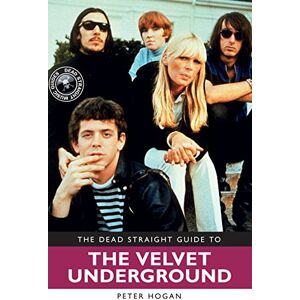 Hogan, Peter The Dead Straight Guide to Velvet Underground: Includes Lou Reed, Nico and John Cale full solo careers and recordings (Dead Straight Guides) Hogan, Peter The Dead Straight Guide to Velvet Underground: Includes Lou Reed, Nico and John Cale full solo careers and recordings (Dead Straight Guides)