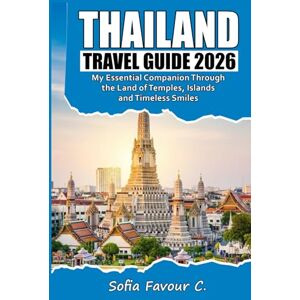 Favour C., Sofia Thailand Travel Guide 2026: My Essential Companion Through the Land of Temples, Islands, and Timeless Smiles Favour C., Sofia Thailand Travel Guide 2026: My Essential Companion Through the Land of Temples, Islands, and Timeless Smiles