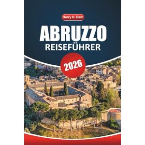 Dam, Harry H. Abruzzen-Reiseführer 2026: Ihr ultimatives Handbuch zur Erkundung Italiens malerischer Berge, historischer Dörfer, Outdoor-Abenteuer und Sehenswürdigkeiten, die man unbedingt sehen muss Dam, Harry H. Abruzzen-Reiseführer 2026: Ihr ultimatives Handbuch zur Erkundung Italiens malerischer Berge, historischer Dörfer, Outdoor-Abenteuer und Sehenswürdigkeiten, die man unbedingt sehen muss