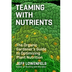 Jeff Lowenfels Teaming with Nutrients: The Organic Gardeners Guide to Optimising Plant Nutritition: The Organic Gardener’s Guide to Optimizing Plant Nutrition Jeff Lowenfels Teaming with Nutrients: The Organic Gardeners Guide to Optimising Plant Nutritition: The Organic Gardener’s Guide to Optimizing Plant Nutrition